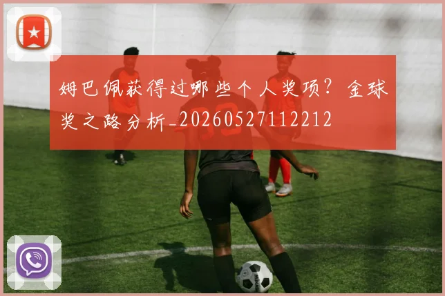 姆巴佩获得过哪些个人奖项？金球奖之路分析_20260527112212