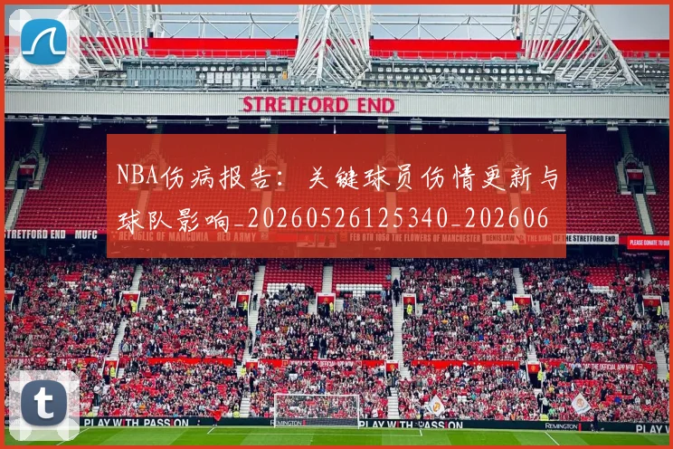 NBA伤病报告：关键球员伤情更新与球队影响_20260526125340_20260606165707