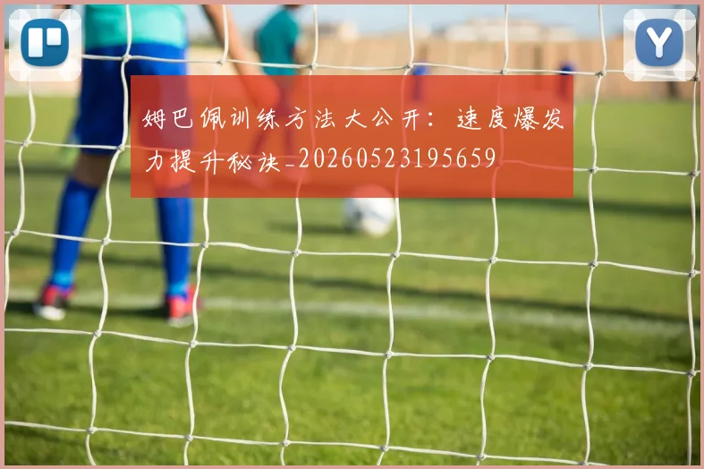 姆巴佩训练方法大公开：速度爆发力提升秘诀_20260523195659