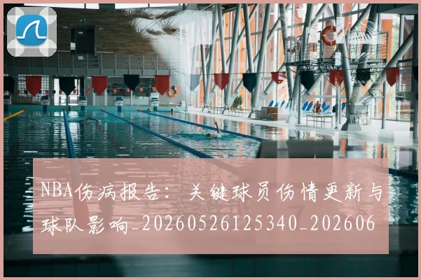 NBA伤病报告:关键球员伤情更新与球队影响_20260526125340_20260606165707