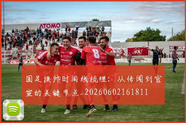 国足换帅时间线梳理：从传闻到官宣的关键节点_20260602161811