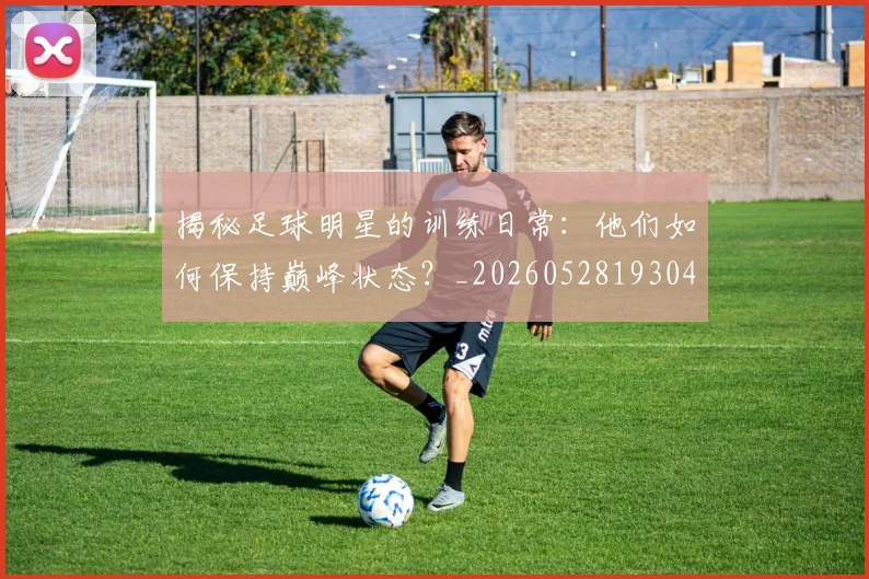 揭秘足球明星的训练日常：他们如何保持巅峰状态？_20260528193049