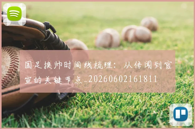 国足换帅时间线梳理:从传闻到官宣的关键节点_20260602161811