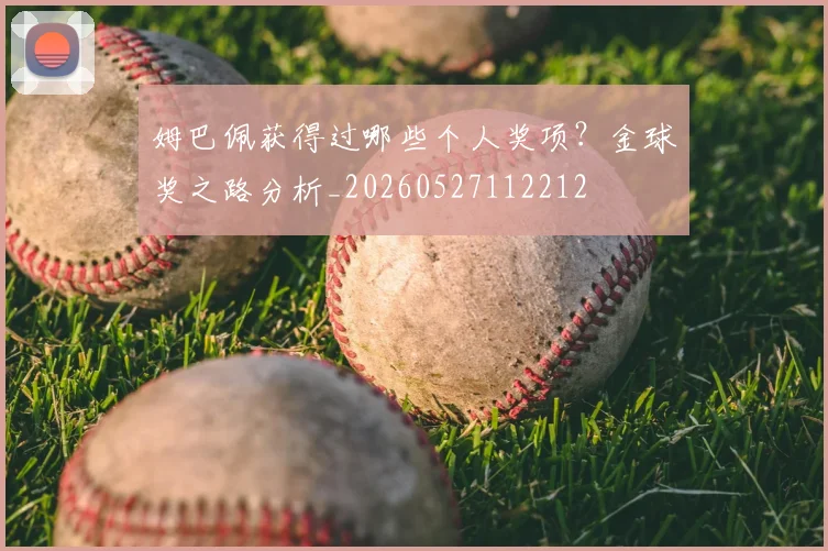 姆巴佩获得过哪些个人奖项？金球奖之路分析_20260527112212